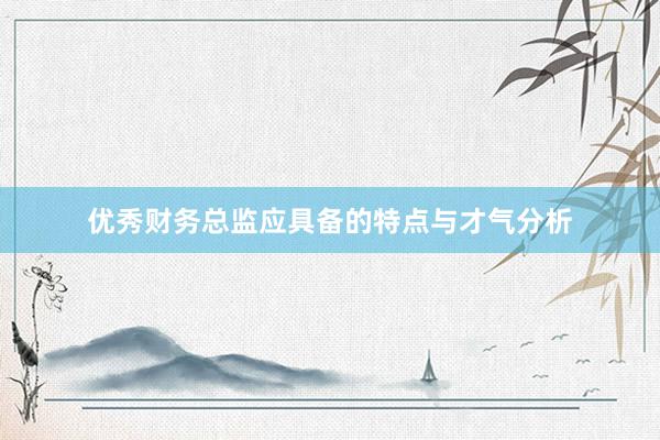 优秀财务总监应具备的特点与才气分析