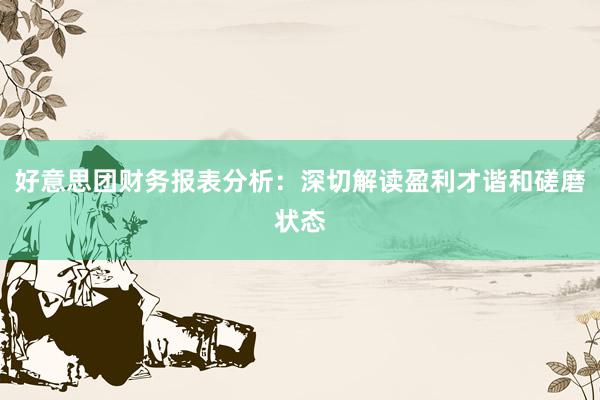 好意思团财务报表分析：深切解读盈利才谐和磋磨状态