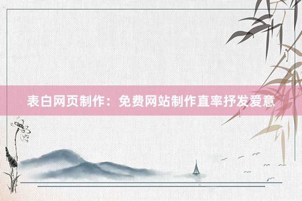 表白网页制作：免费网站制作直率抒发爱意