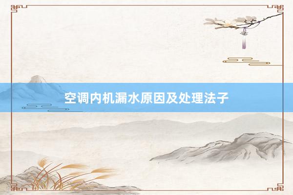 空调内机漏水原因及处理法子