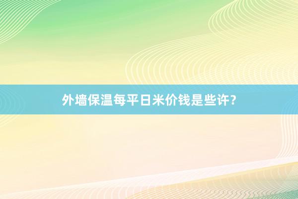 外墙保温每平日米价钱是些许？