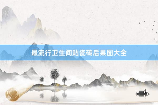 最流行卫生间贴瓷砖后果图大全