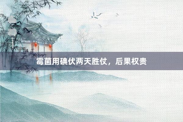 霉菌用碘伏两天胜仗，后果权贵