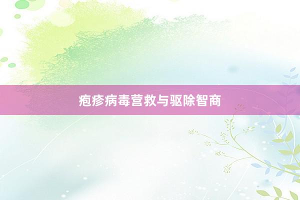 疱疹病毒营救与驱除智商