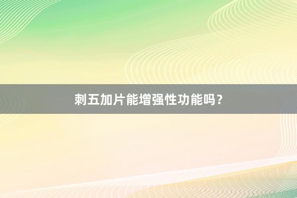 刺五加片能增强性功能吗？