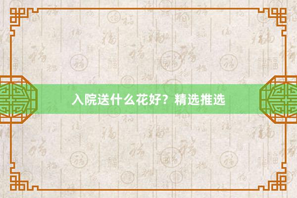 入院送什么花好？精选推选